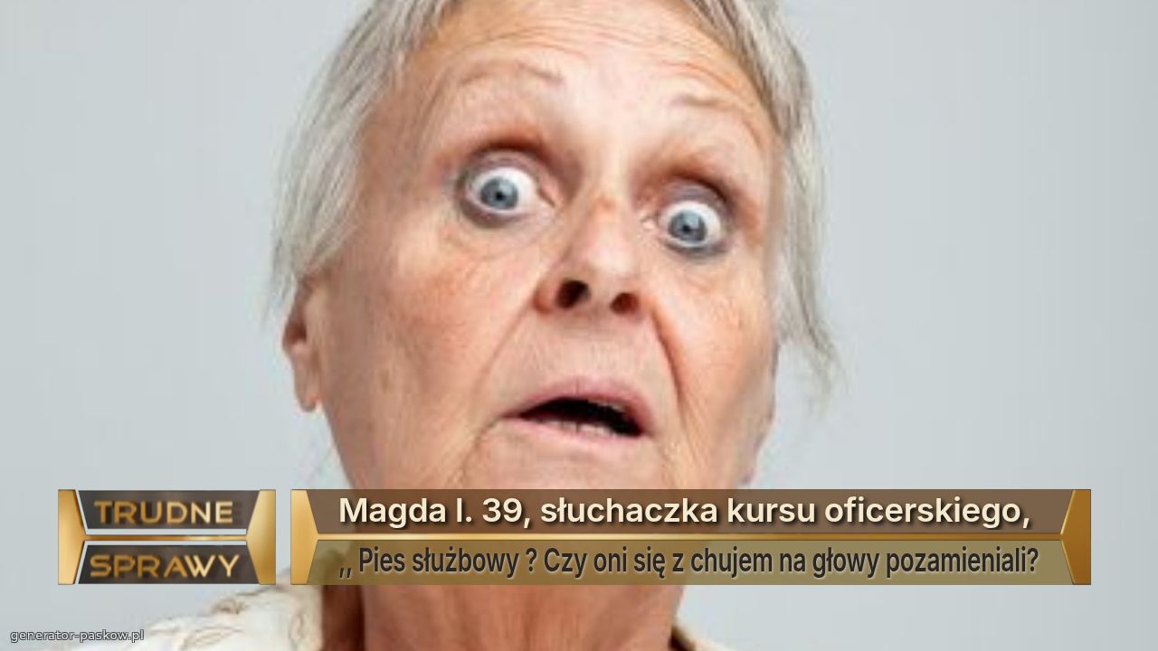 Magda l. 39, słuchaczka kursu oficerskiego, 
,, Pies służbowy ? Czy oni się z chujem na głowy pozamieniali? 