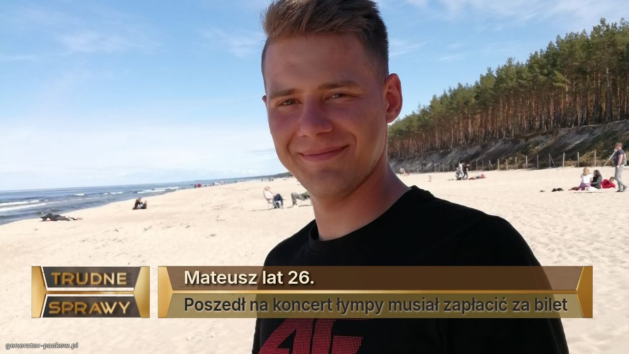Mateusz lat 26.
Poszedł na koncert łympy musiał zapłacić za bilet