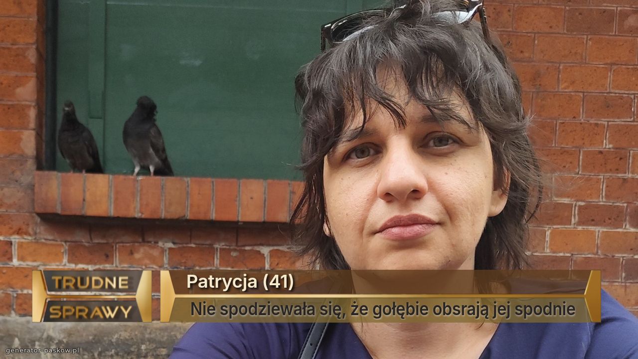 Patrycja (41) 
 Nie spodziewała się, że gołębie obsrają jej spodnie