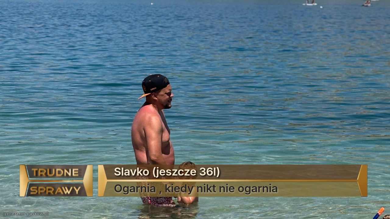 Slavko (jeszcze 36l)
Ogarnia , kiedy nikt nie ogarnia
