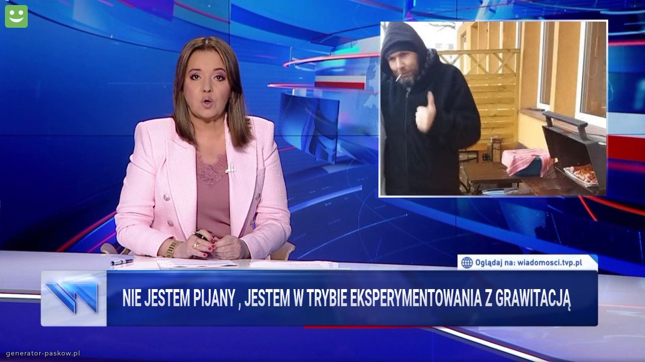 Nie jestem pijany , jestem w trybie eksperymentowania z grawitacją 