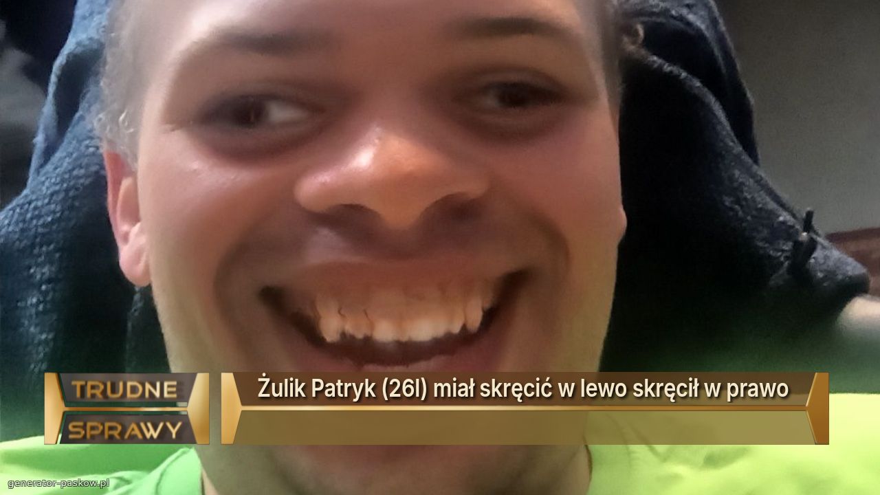 Żulik Patryk (26l) miał skręcić w lewo skręcił w prawo 
