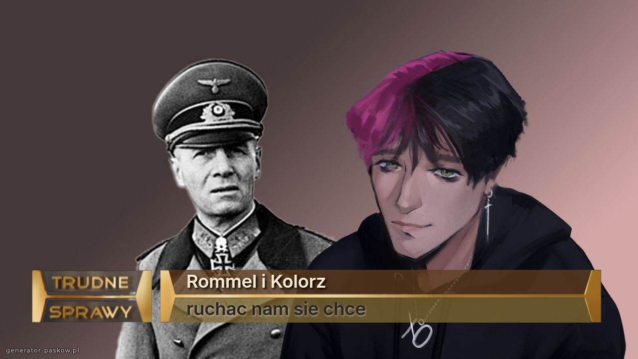 Rommel i Kolorz 
ruchac nam sie chce