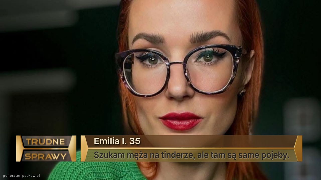 Emilia l. 35
Szukam męża na tinderze, ale tam są same pojeby.