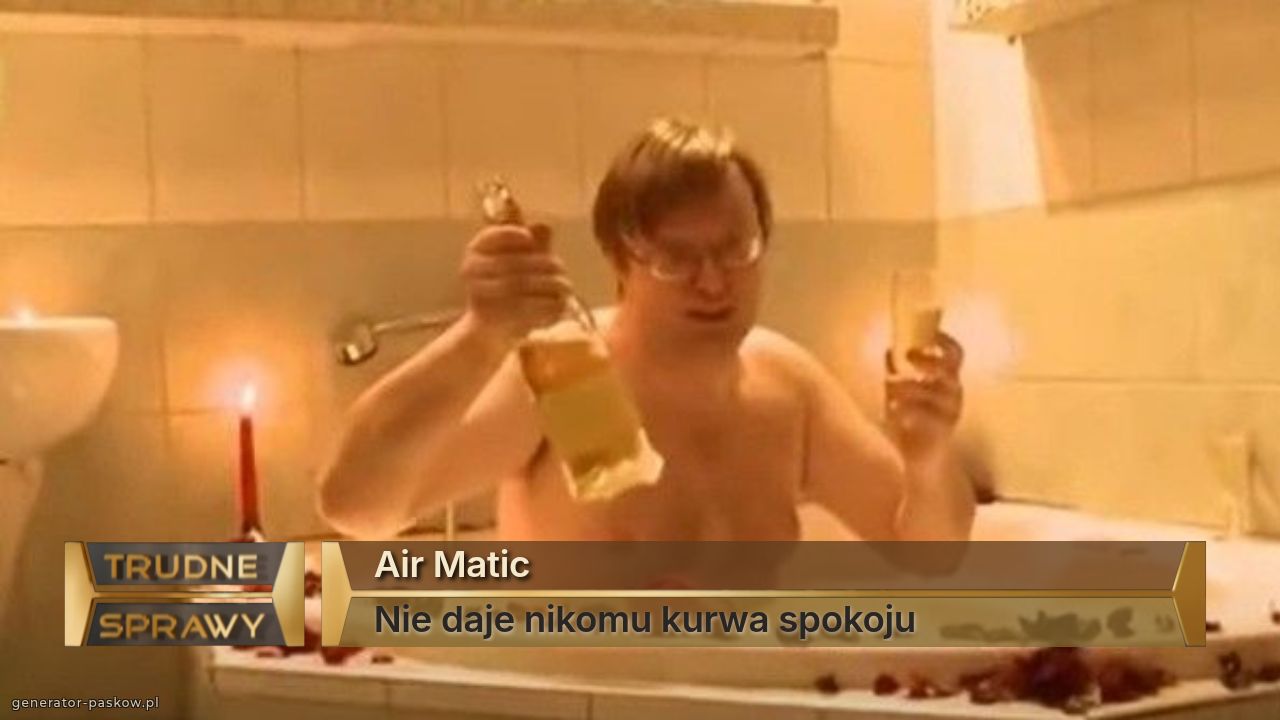 Air Matic
Nie daje nikomu kurwa spokoju 
