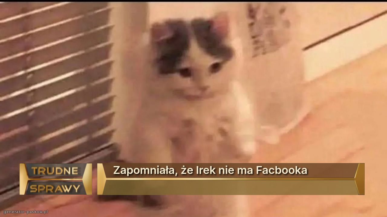 Zapomniała, że Irek nie ma Facbooka 
