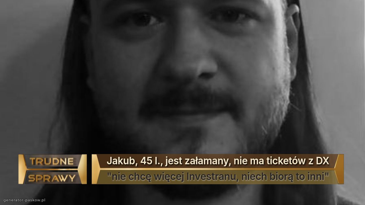 Jakub, 45 l., jest załamany, nie ma ticketów z DX
"nie chcę więcej Investranu, niech biorą to inni"