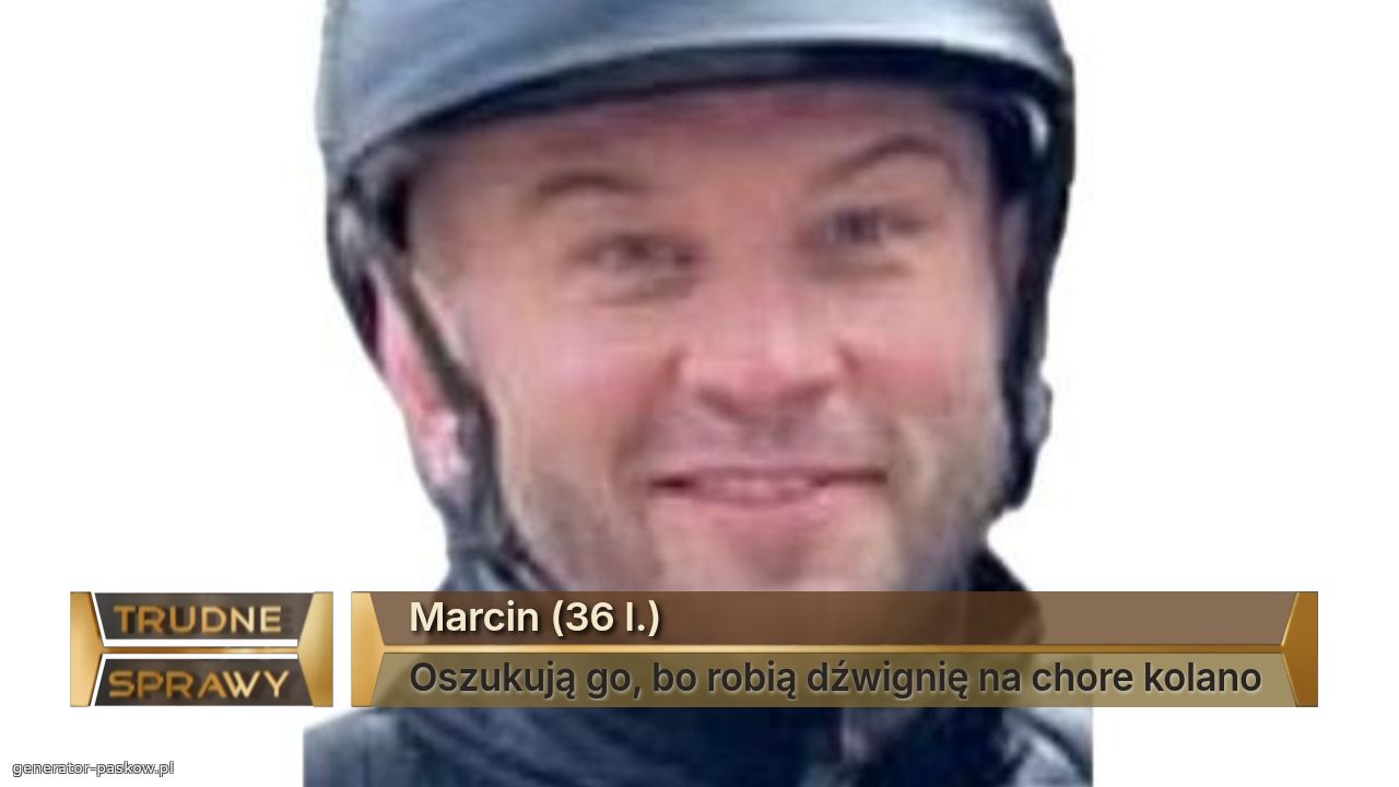 Marcin (36 l.)
Oszukują go, bo robią dźwignię na chore kolano