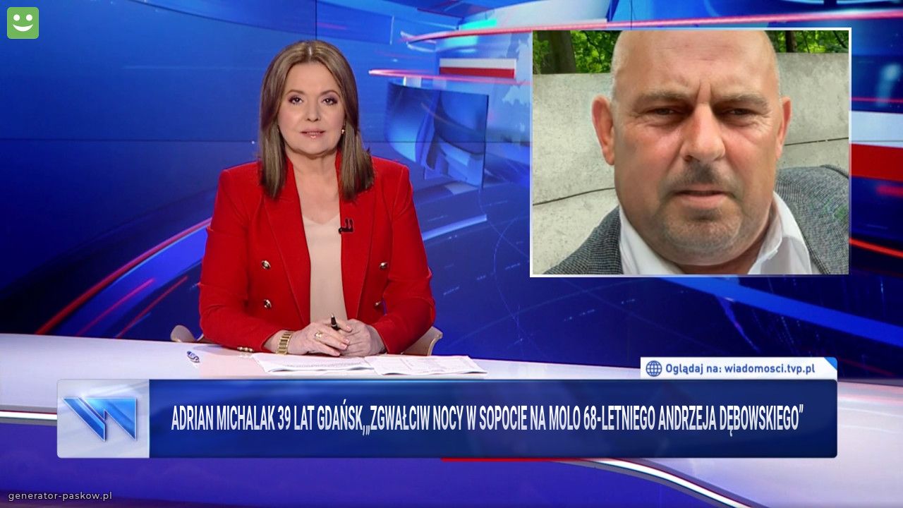 Adrian Michalak 39 lat Gdańsk,„Zgwałciw nocy w Sopocie na molo 68-letniego Andrzeja Dębowskiego”