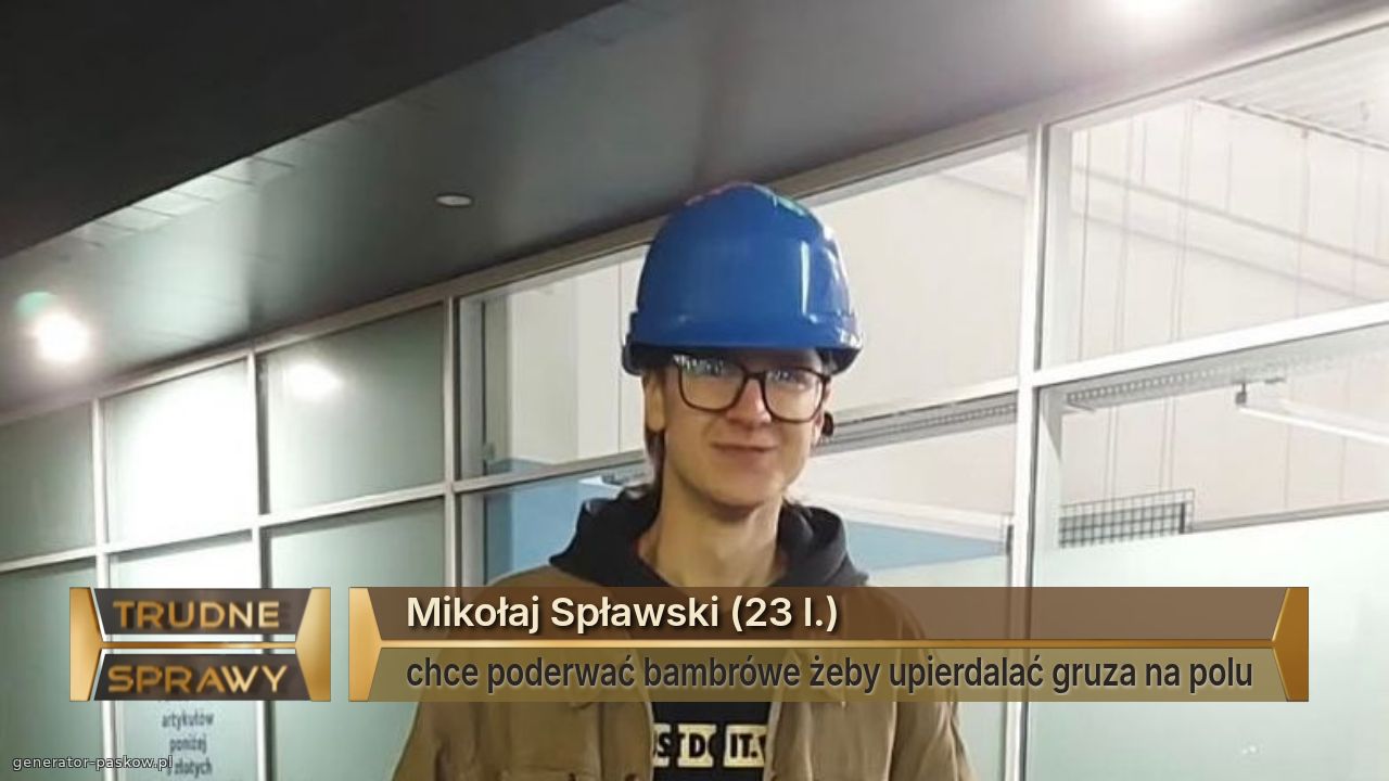 Mikołaj Spławski (23 l.)
chce poderwać bambrówe żeby upierdalać gruza na polu