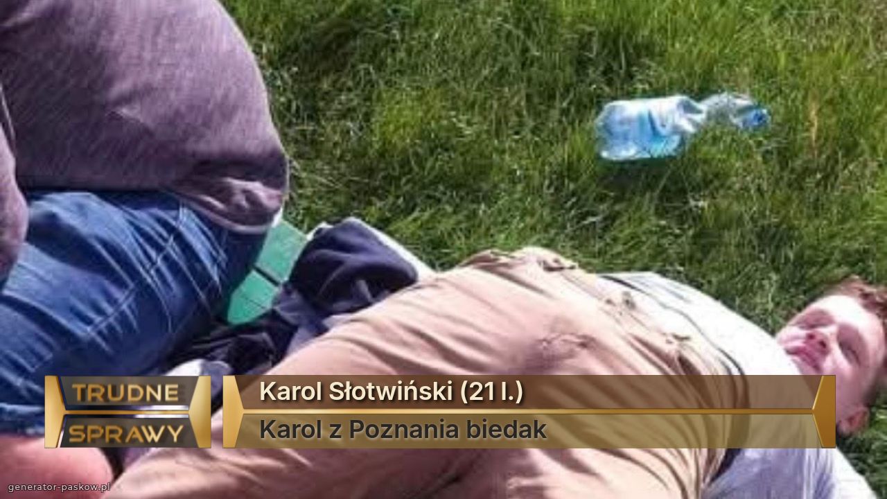 Karol Słotwiński (21 l.)
Karol z Poznania biedak