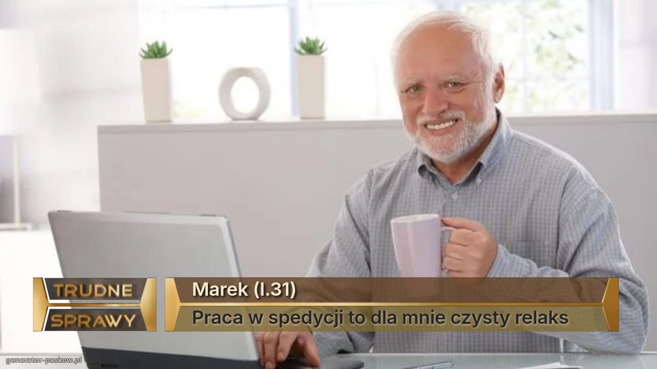 Marek (l.31)
Praca w spedycji to dla mnie czysty relaks
