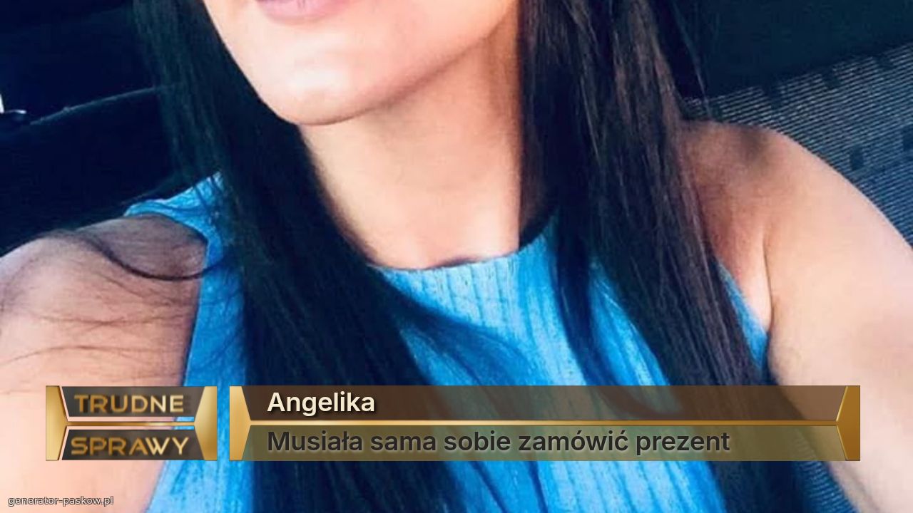 Angelika
Musiała sama sobie zamówić prezent 