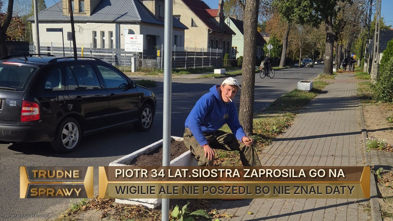 PIOTR 34 LAT.SIOSTRA ZAPROSILA GO NA 
WIGILIE ALE NIE POSZEDL BO NIE ZNAL DATY