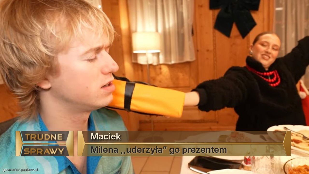 Maciek
Milena ,,uderzyła” go prezentem 