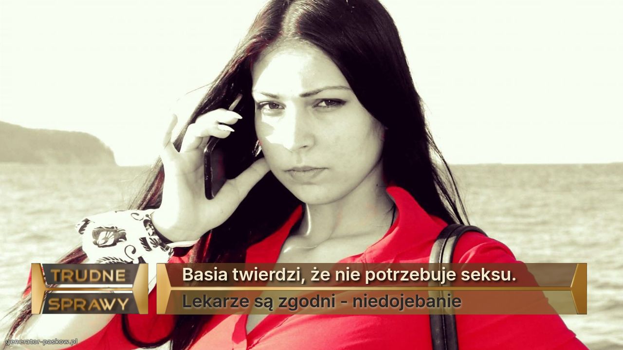 Basia twierdzi, że nie potrzebuje seksu. 
Lekarze są zgodni - niedojebanie