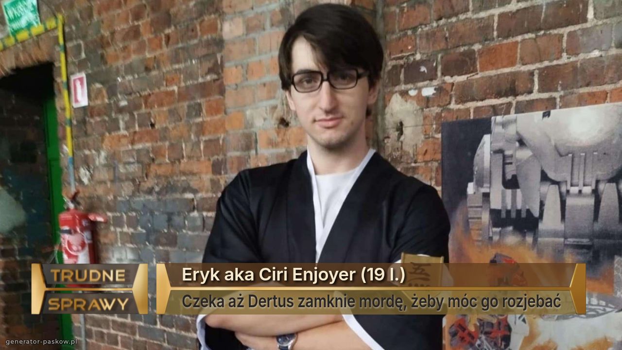 Eryk aka Ciri Enjoyer (19 l.)
Czeka aż Dertus zamknie mordę, żeby móc go rozjebać