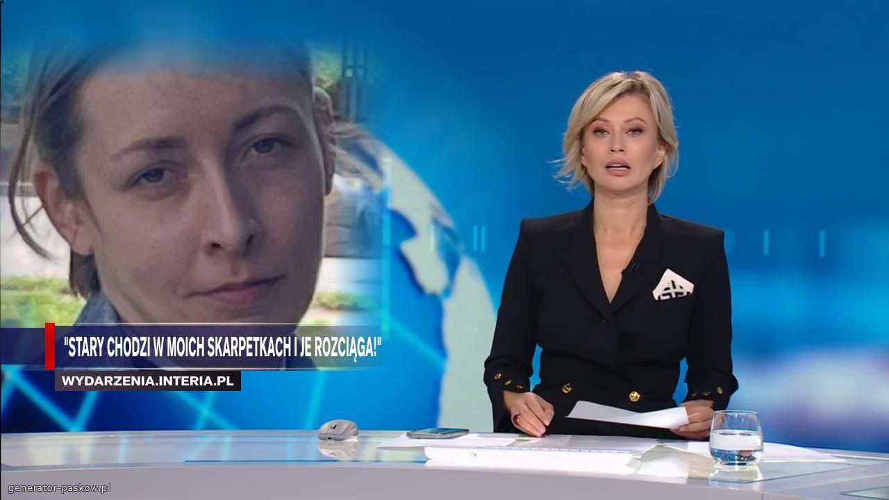 "Stary chodzi w Moich skarpetkach i je rozciąga!"