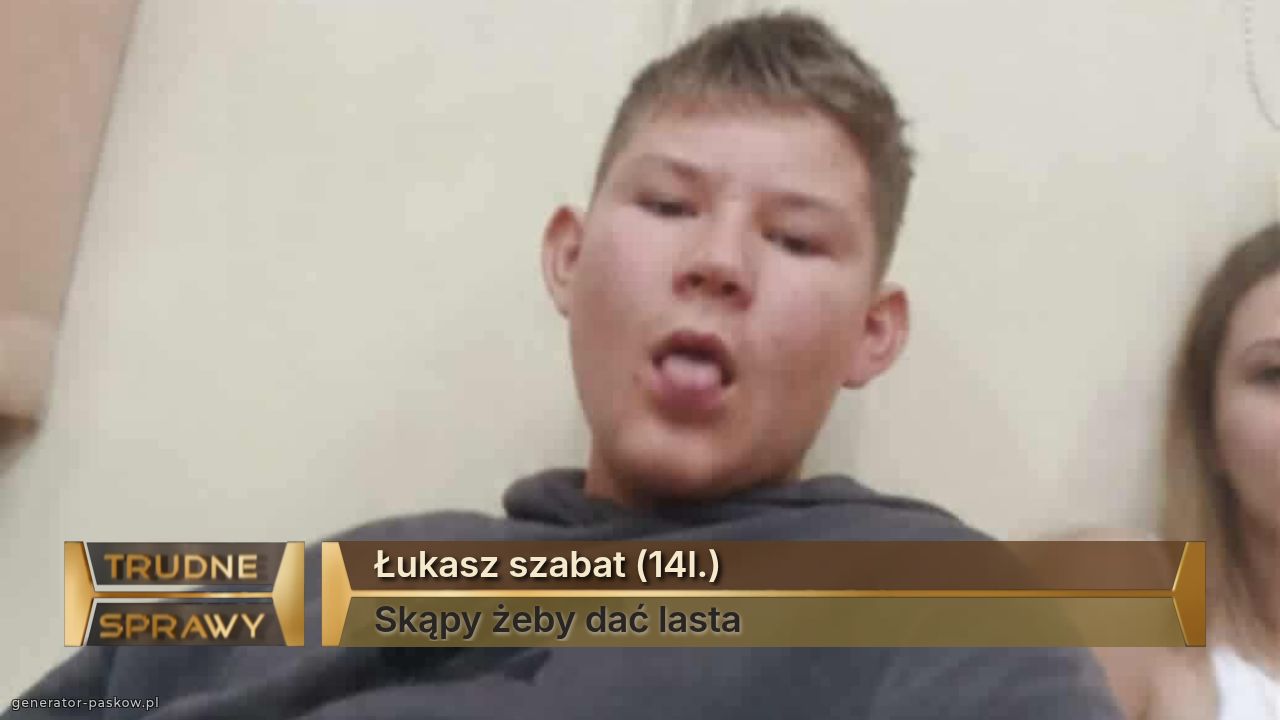Łukasz szabat (14l.)
Skąpy żeby dać lasta