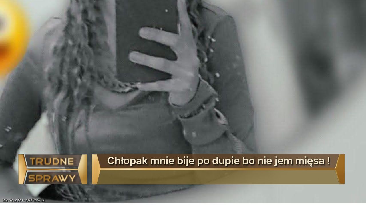 Chłopak mnie bije po dupie bo nie jem mięsa !

