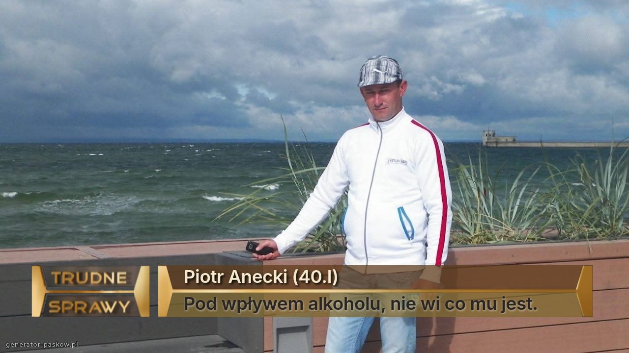 Piotr Anecki (40.l)
Pod wpływem alkoholu, nie wi co mu jest.