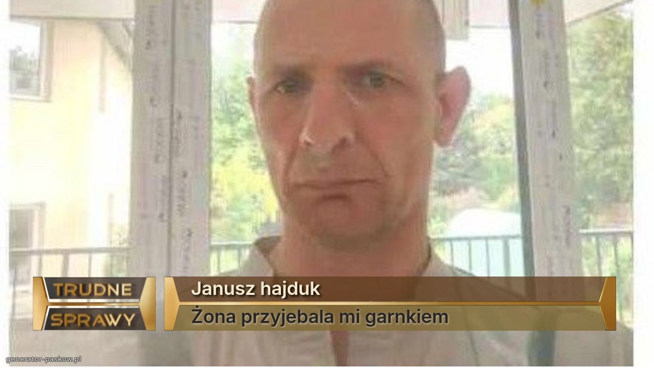 Janusz hajduk
Żona przyjebala mi garnkiem