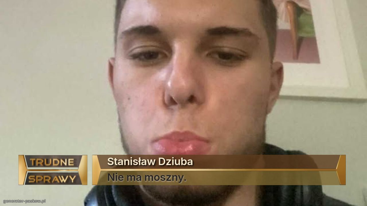 Stanisław Dziuba 
Nie ma moszny.