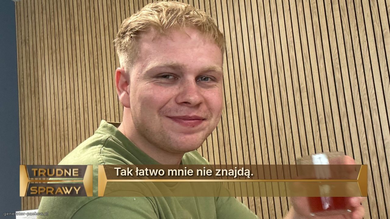 Tak łatwo mnie nie znajdą. 
