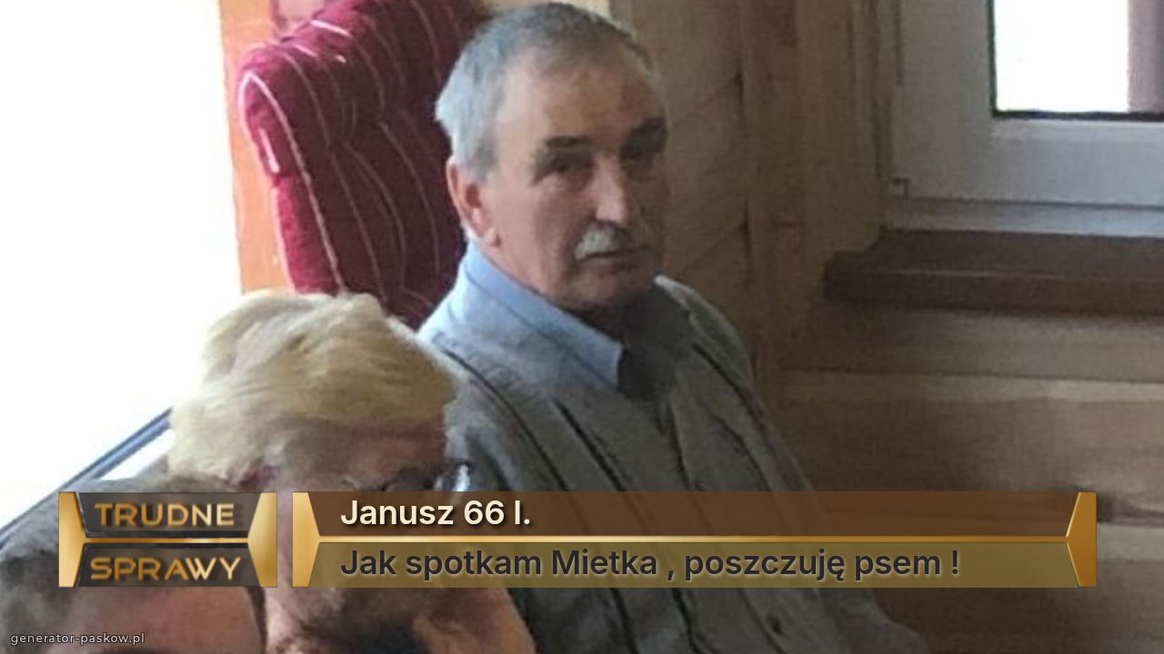 Janusz 66 l.
Jak spotkam Mietka , poszczuję psem !