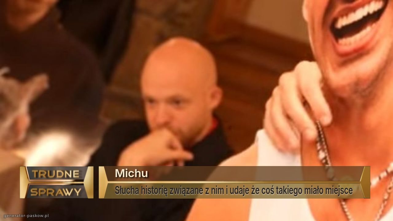 Michu
Słucha historię związane z nim i udaje że coś takiego miało miejsce 