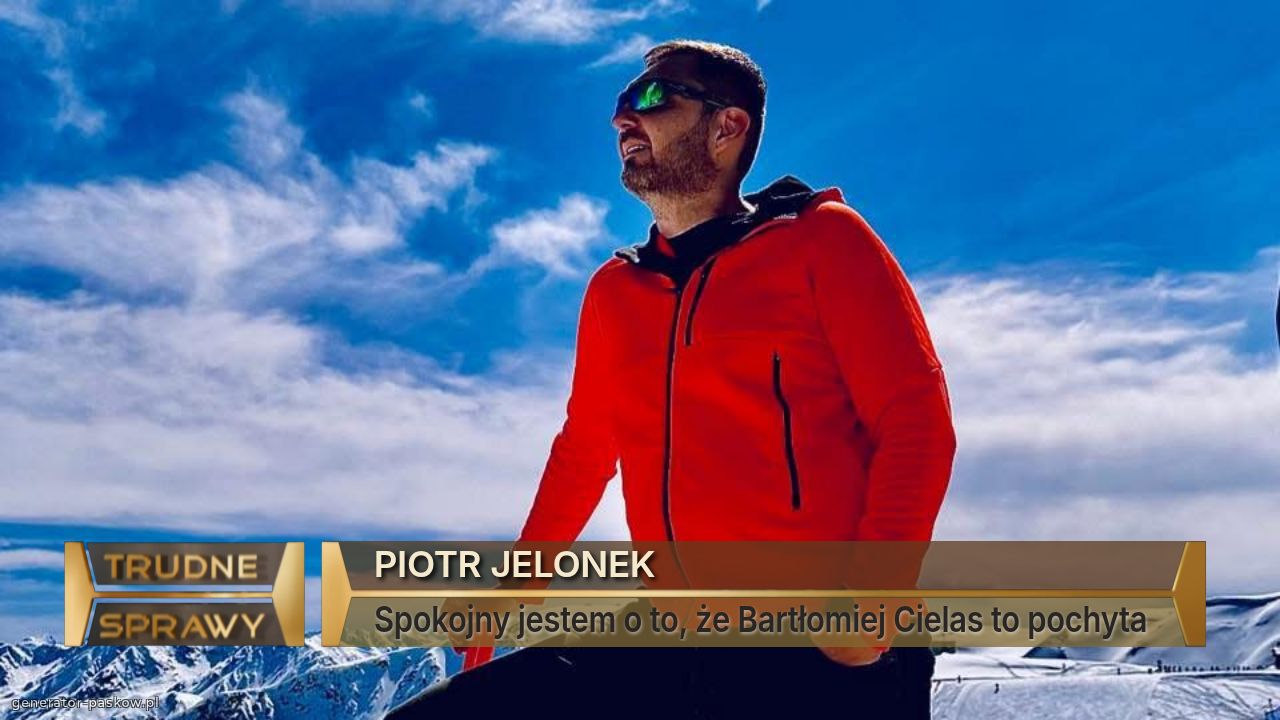 PIOTR JELONEK 
Spokojny jestem o to, że Bartłomiej Cielas to pochyta 
