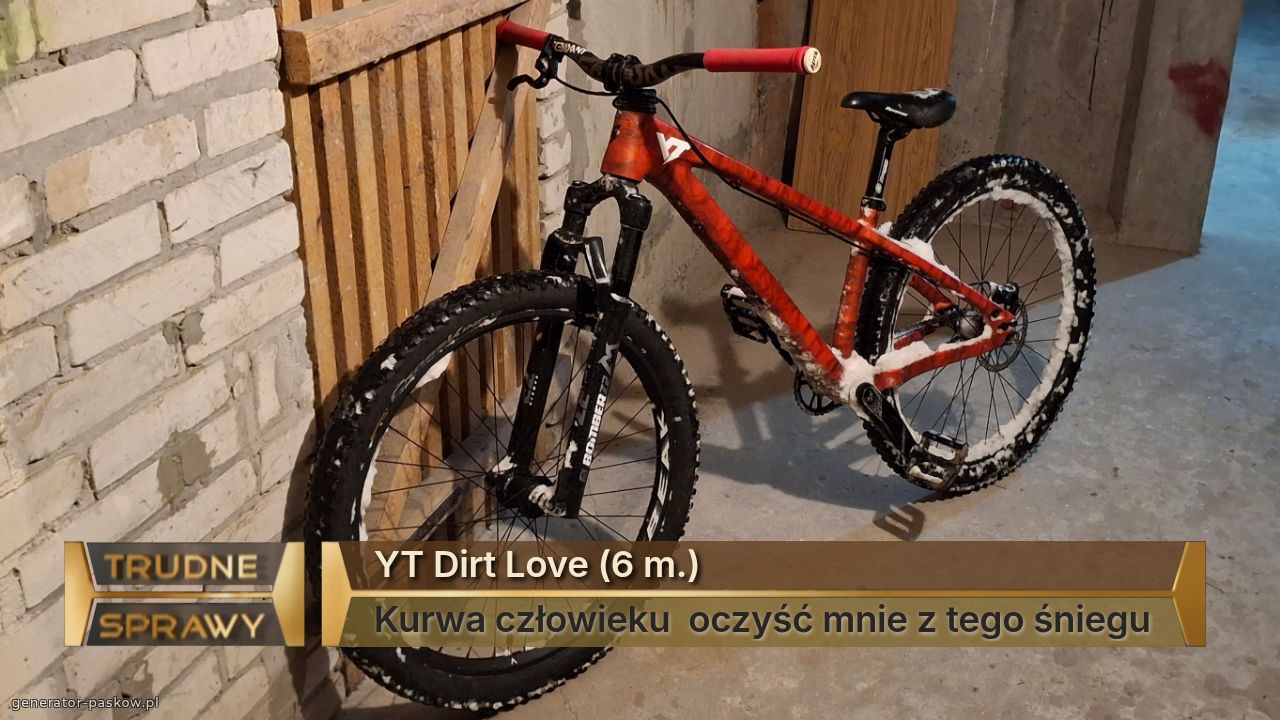 YT Dirt Love (6 m.)
Kurwa człowieku  oczyść mnie z tego śniegu
