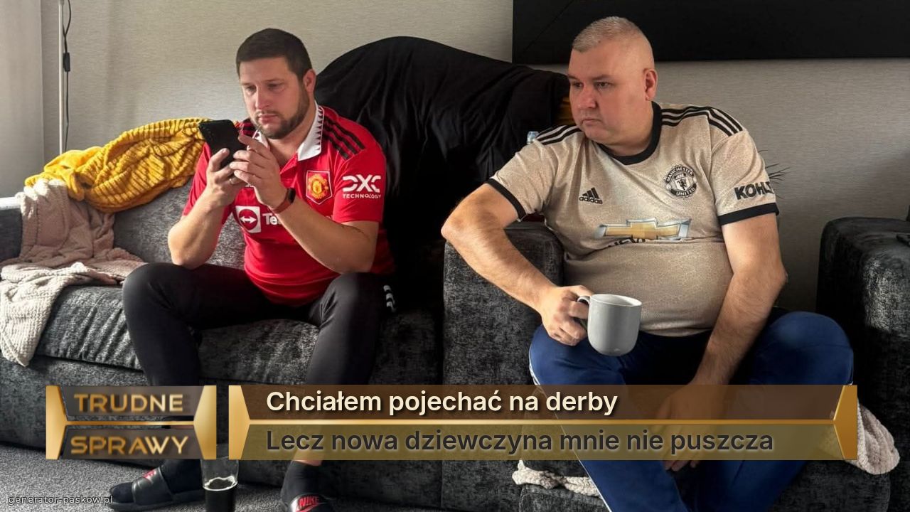 Chciałem pojechać na derby
Lecz nowa dziewczyna mnie nie puszcza