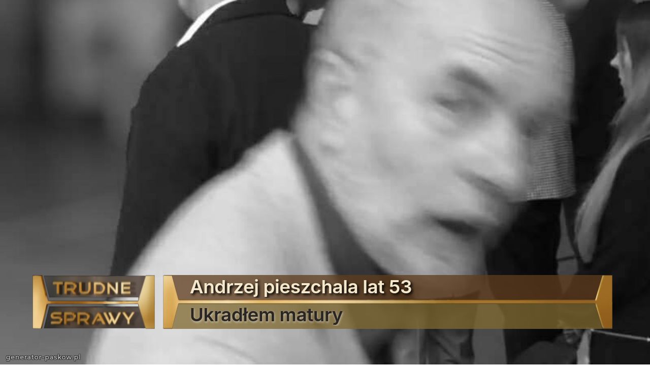 Andrzej pieszchala lat 53
Ukradłem matury