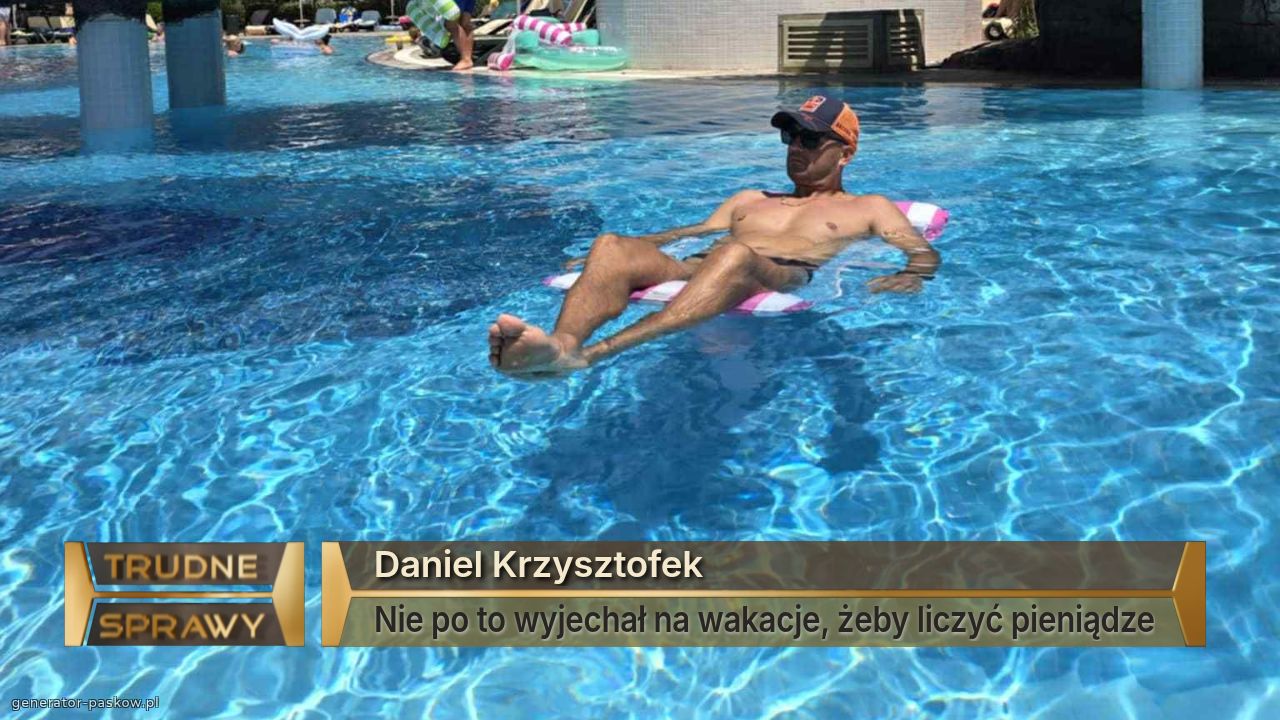 Daniel Krzysztofek
Nie po to wyjechał na wakacje, żeby liczyć pieniądze