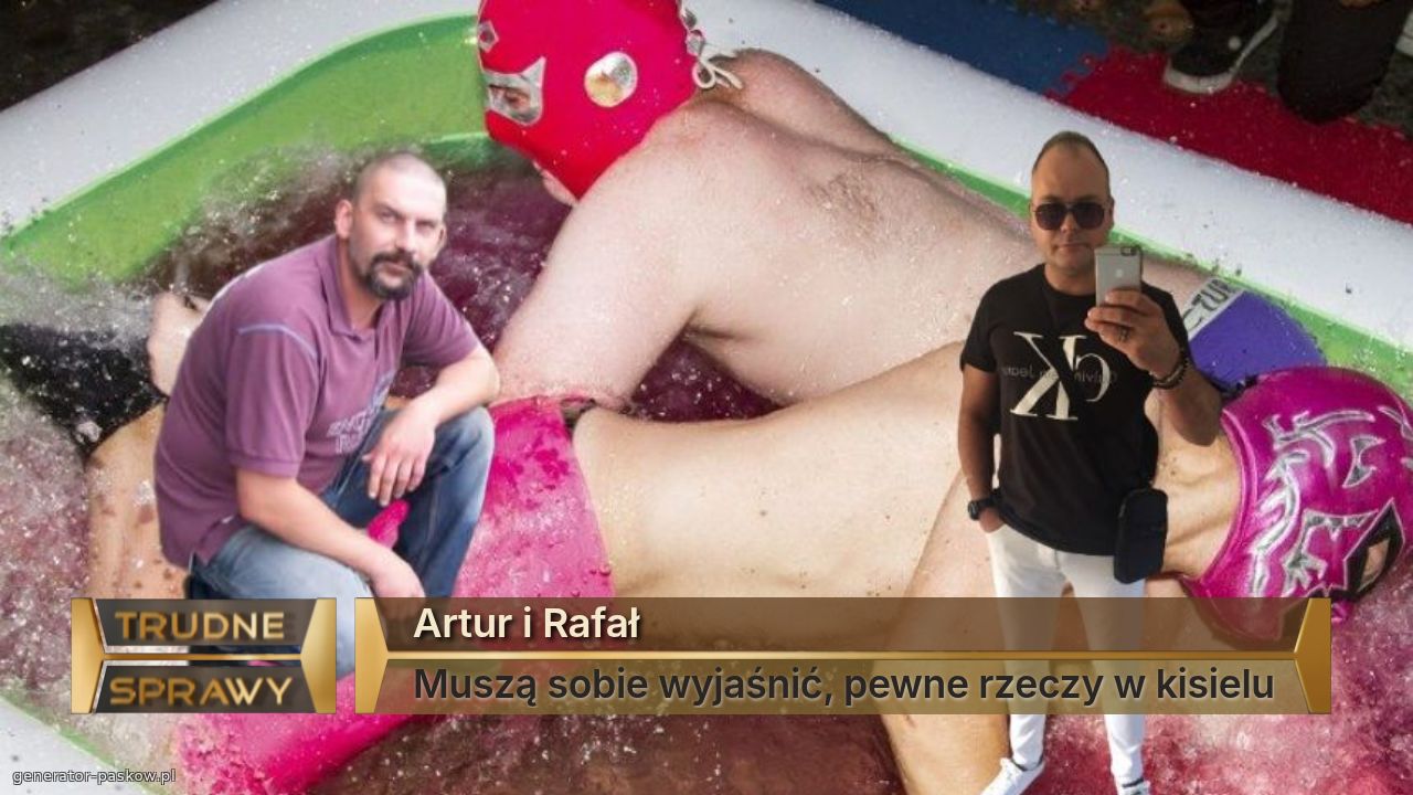 Artur i Rafał 
Muszą sobie wyjaśnić, pewne rzeczy w kisielu