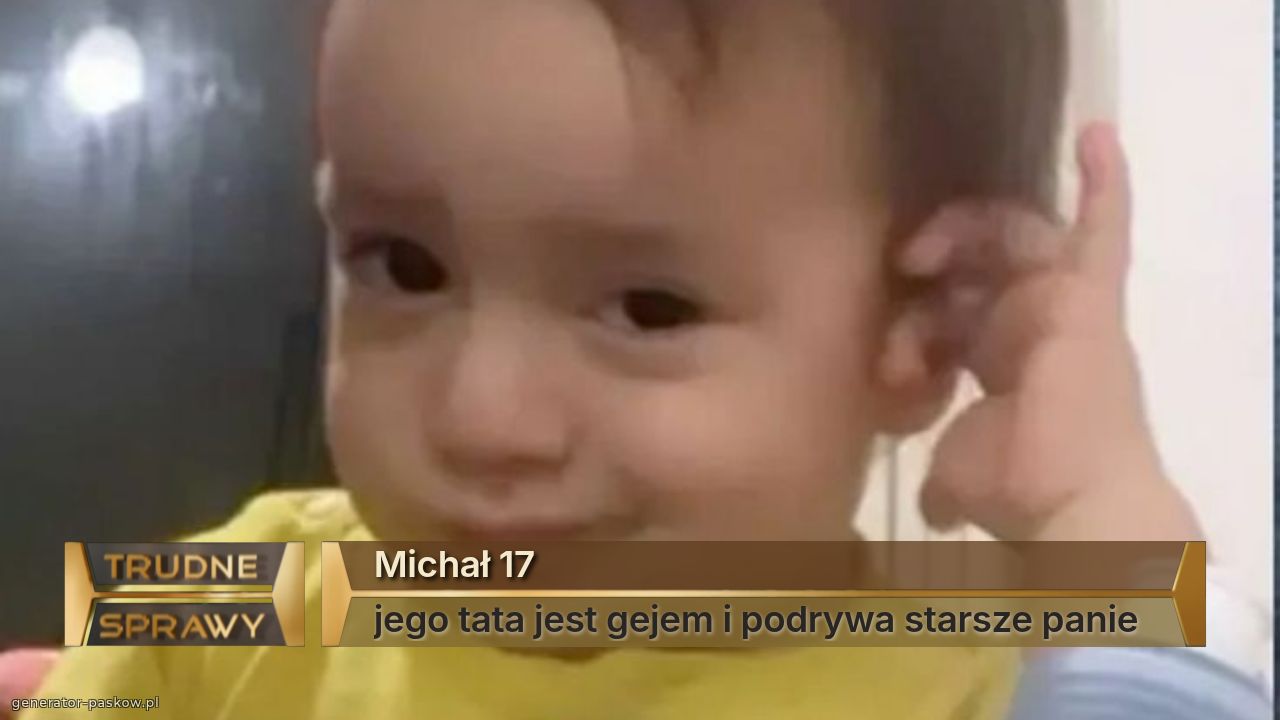 Michał 17
jego tata jest gejem i podrywa starsze panie