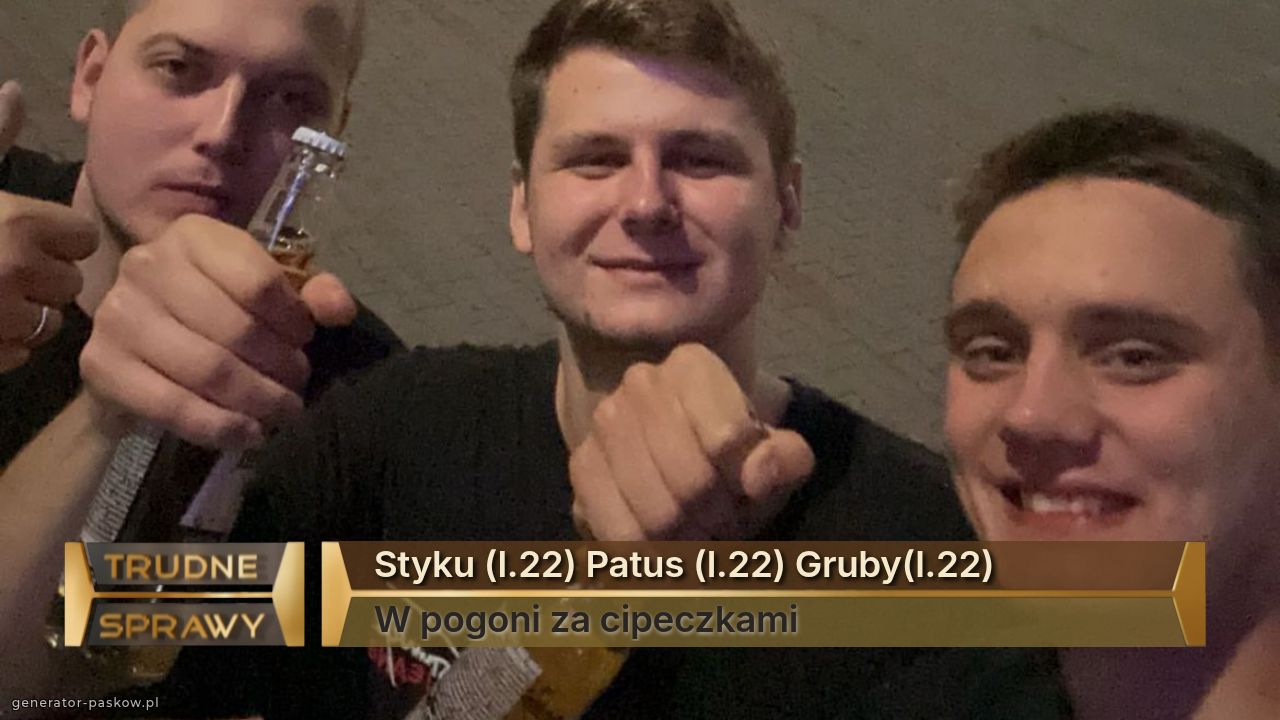 Styku (l.22) Patus (l.22) Gruby(l.22)
W pogoni za cipeczkami 