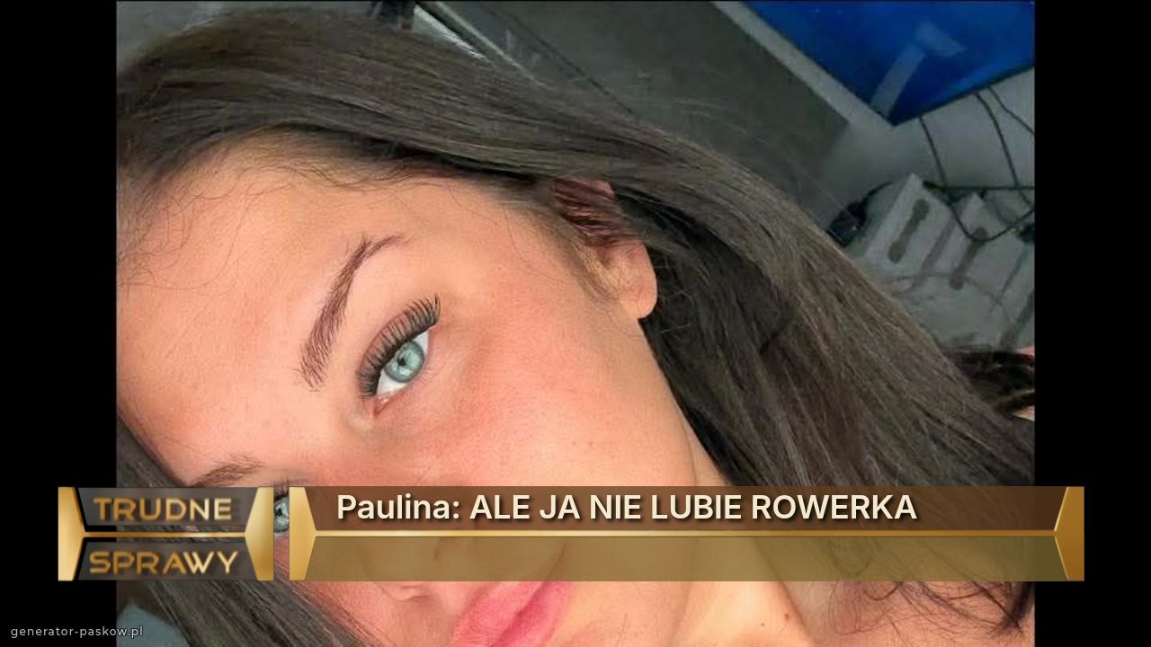 Paulina: ALE JA NIE LUBIE ROWERKA 

