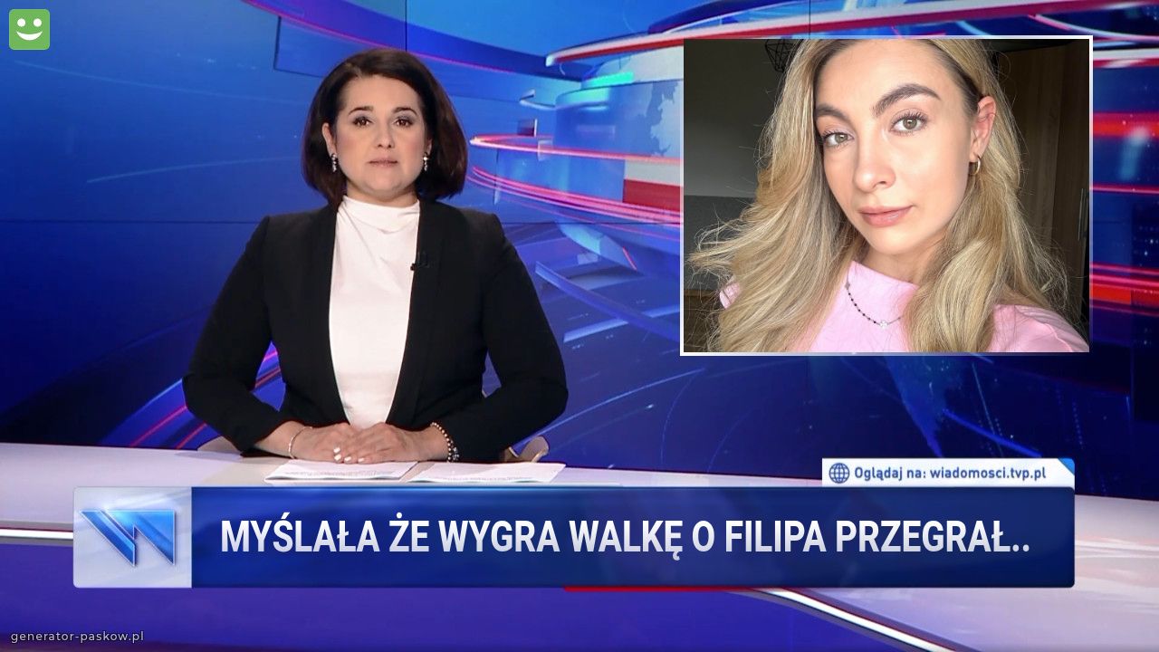 Myślała że wygra walkę o Filipa Przegrał..
