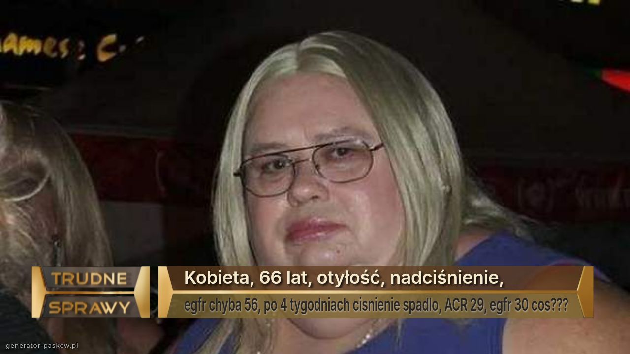 Kobieta, 66 lat, otyłość, nadciśnienie,
egfr chyba 56, po 4 tygodniach cisnienie spadlo, ACR 29, egfr 30 cos???