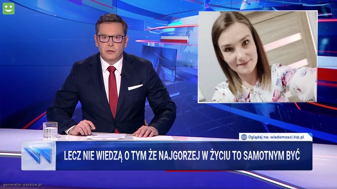 lecz nie wiedzą o tym że najgorzej w życiu to samotnym być