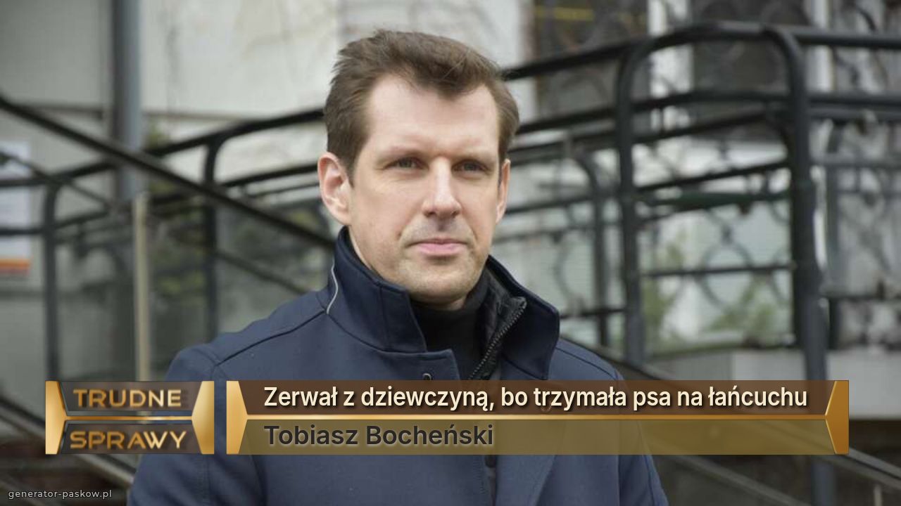 Zerwał z dziewczyną, bo trzymała psa na łańcuchu 
Tobiasz Bocheński