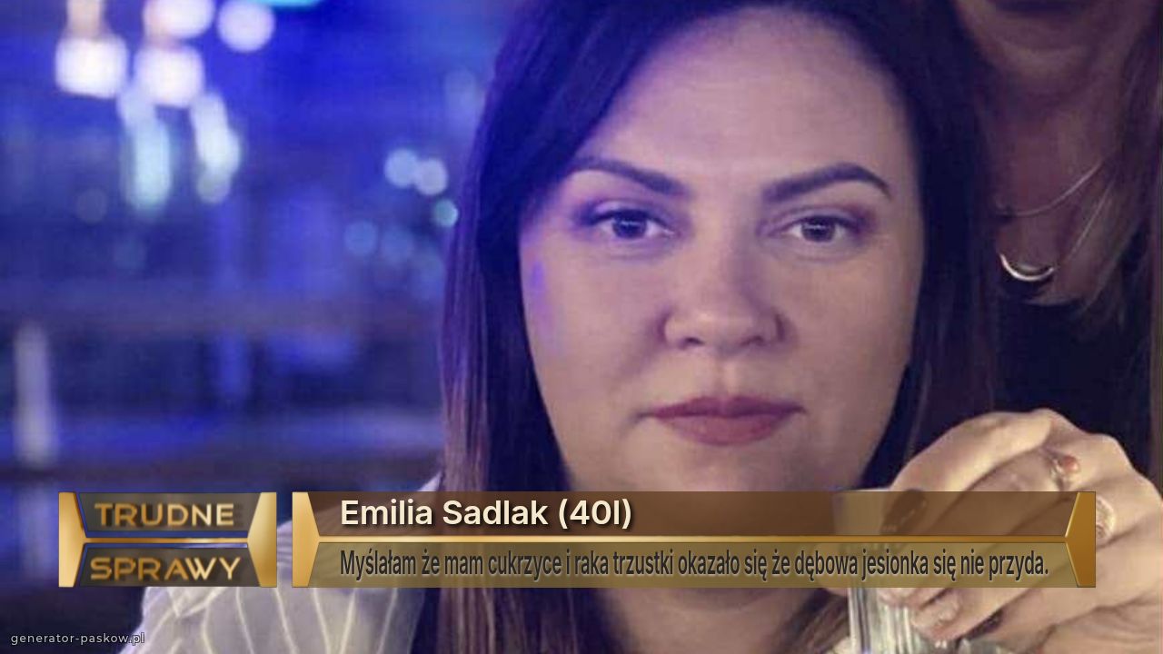 Emilia Sadlak (40l)
Myślałam że mam cukrzyce i raka trzustki okazało się że dębowa jesionka się nie przyda.