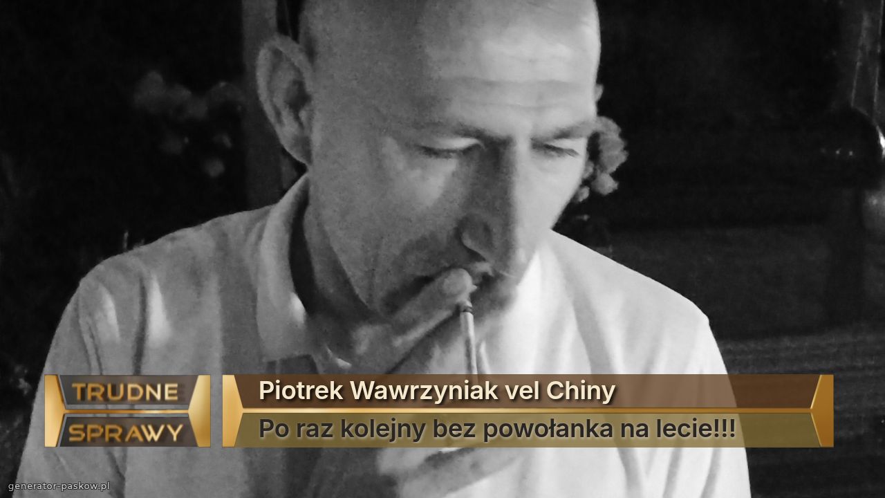 Piotrek Wawrzyniak vel Chiny 
Po raz kolejny bez powołanka na lecie!!!