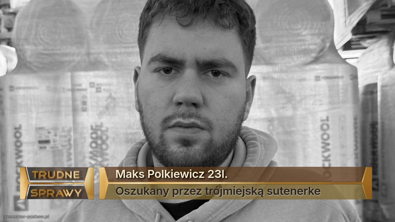 Maks Polkiewicz 23l.
Oszukany przez trójmiejską sutenerke