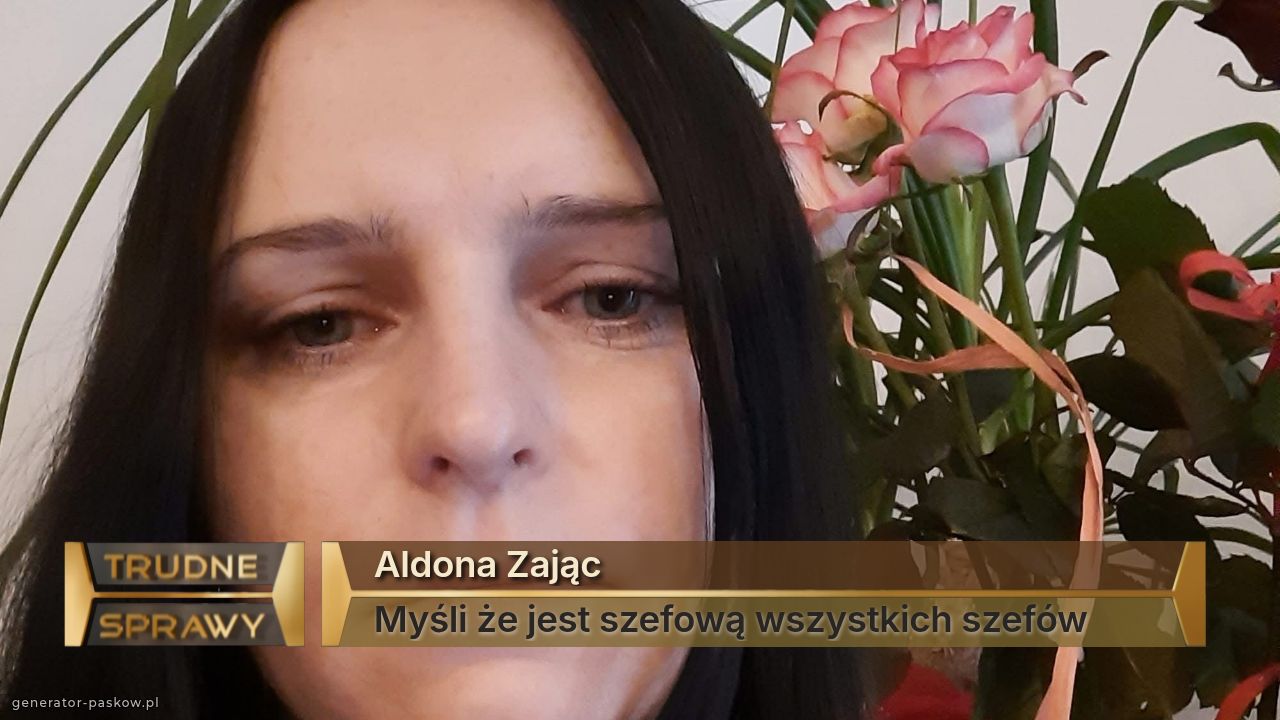 Aldona Zając 
Myśli że jest szefową wszystkich szefów 