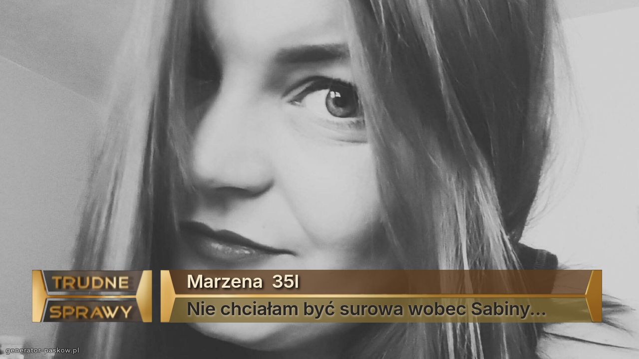 Marzena  35l
Nie chciałam być surowa wobec Sabiny...