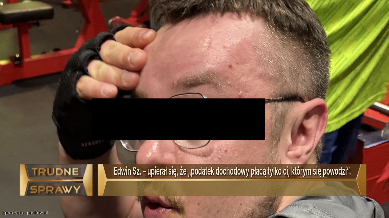 Edwin Sz. – upierał się, że „podatek dochodowy płacą tylko ci, którym się powodzi”.
