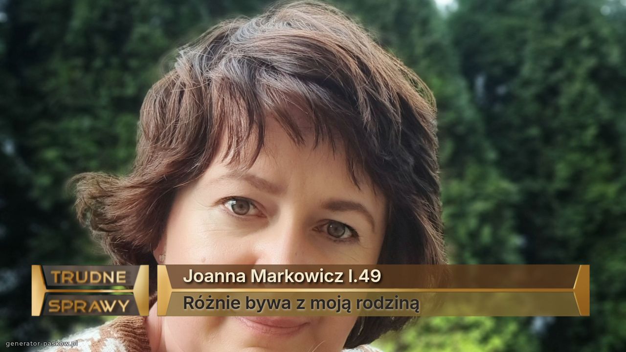 Joanna Markowicz l.49
Różnie bywa z moją rodziną